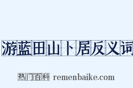 游蓝田山卜居反义词是什么意思的图片